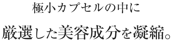 極小カプセルの中にダーマホワイトなど厳選した美容成分を凝縮。