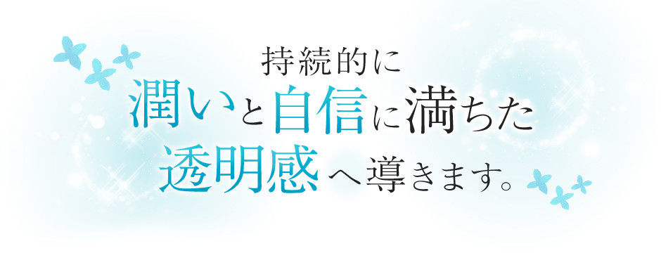 持続的に潤いとハリに満ちた透明感へ導きます。
